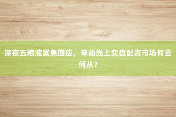 深夜五粮液紧急回应，牵动线上实盘配资市场何去何从？