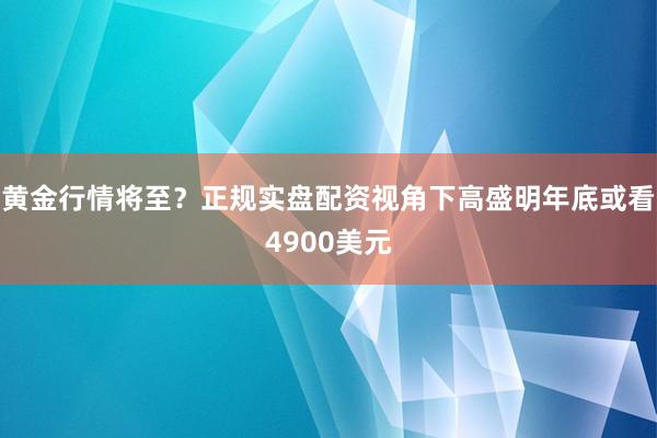 黄金行情将至？正规实盘配资视角下高盛明年底或看4900美元