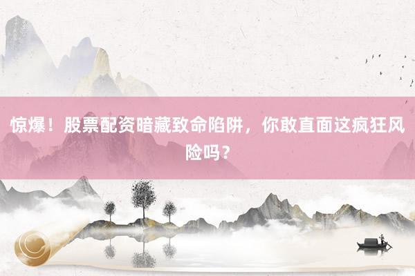 惊爆！股票配资暗藏致命陷阱，你敢直面这疯狂风险吗？