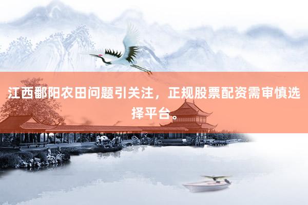 江西鄱阳农田问题引关注，正规股票配资需审慎选择平台。