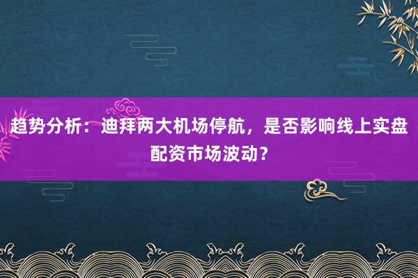 趋势分析：迪拜两大机场停航，是否影响线上实盘配资市场波动？