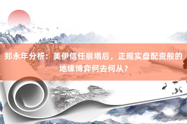 郑永年分析：美伊信任崩塌后，正规实盘配资般的地缘博弈何去何从？