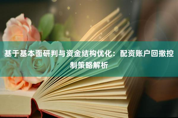 基于基本面研判与资金结构优化：配资账户回撤控制策略解析