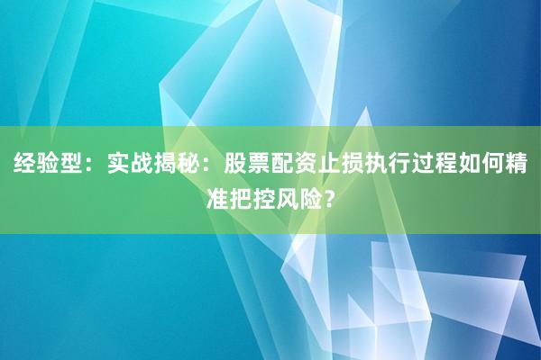 经验型：实战揭秘：股票配资止损执行过程如何精准把控风险？