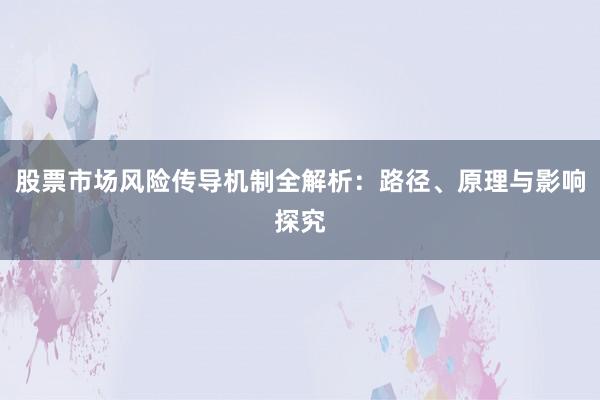 股票市场风险传导机制全解析：路径、原理与影响探究