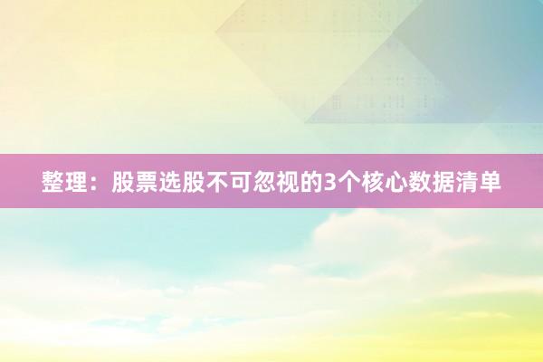 整理：股票选股不可忽视的3个核心数据清单