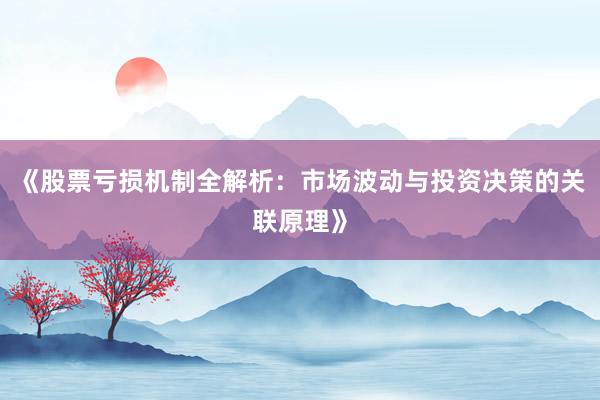 《股票亏损机制全解析：市场波动与投资决策的关联原理》