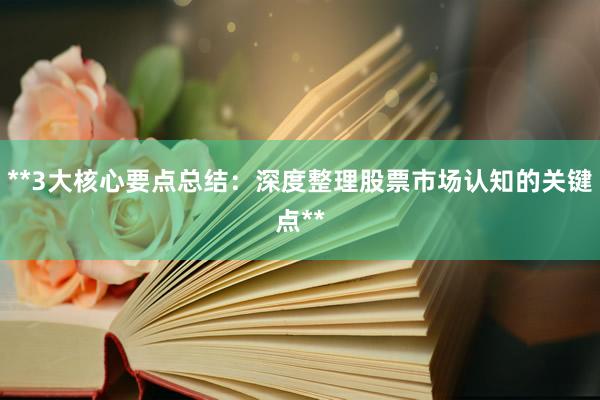**3大核心要点总结：深度整理股票市场认知的关键点**