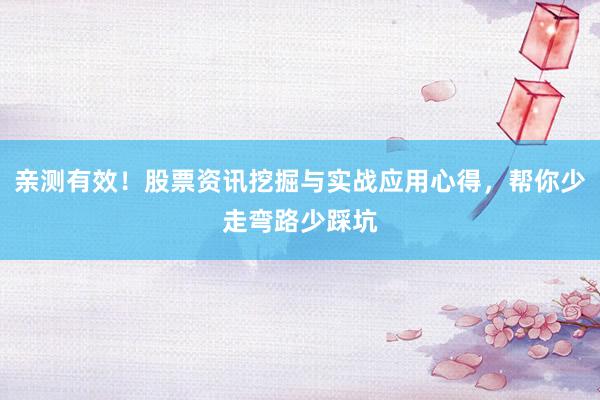亲测有效！股票资讯挖掘与实战应用心得，帮你少走弯路少踩坑