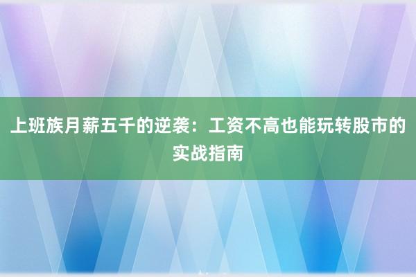 上班族月薪五千的逆袭：工资不高也能玩转股市的实战指南