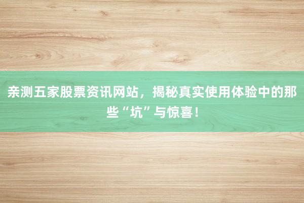 亲测五家股票资讯网站，揭秘真实使用体验中的那些“坑”与惊喜！