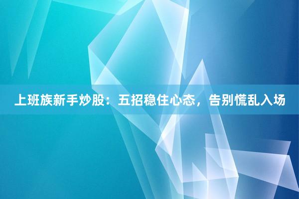上班族新手炒股：五招稳住心态，告别慌乱入场