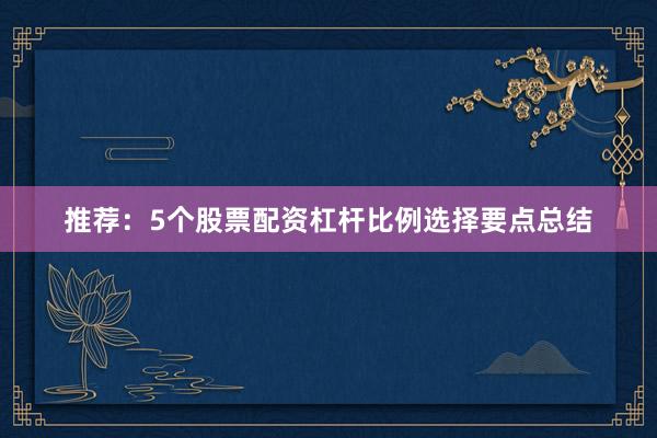 推荐：5个股票配资杠杆比例选择要点总结