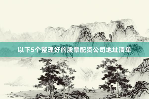 以下5个整理好的股票配资公司地址清单