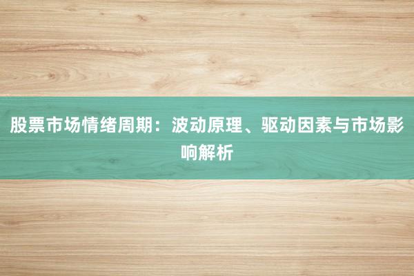 股票市场情绪周期：波动原理、驱动因素与市场影响解析