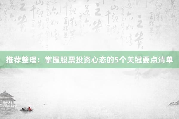 推荐整理：掌握股票投资心态的5个关键要点清单