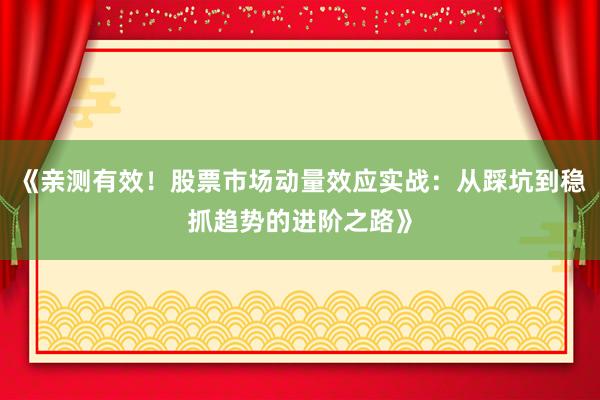 《亲测有效！股票市场动量效应实战：从踩坑到稳抓趋势的进阶之路》