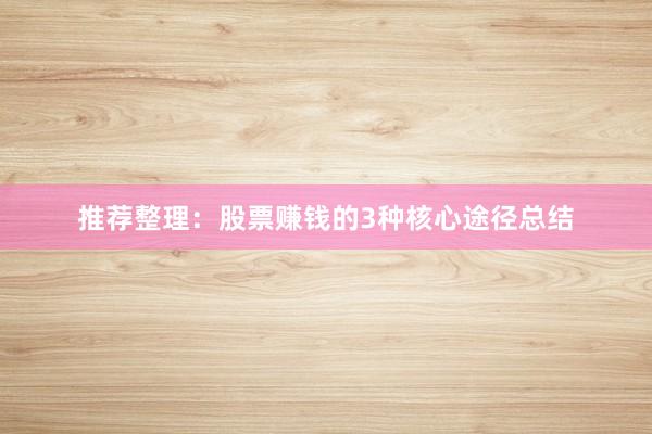 推荐整理：股票赚钱的3种核心途径总结