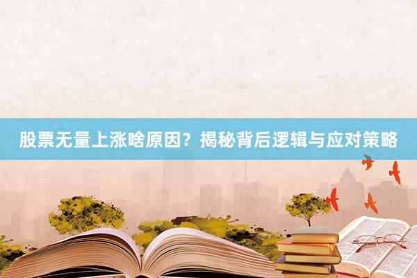 股票无量上涨啥原因？揭秘背后逻辑与应对策略