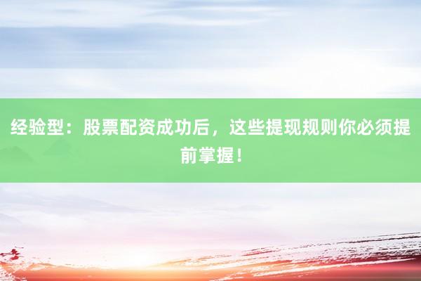 经验型：股票配资成功后，这些提现规则你必须提前掌握！