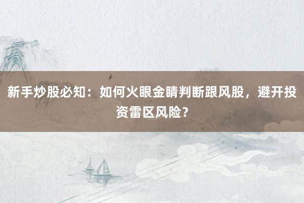 新手炒股必知：如何火眼金睛判断跟风股，避开投资雷区风险？