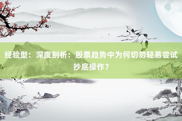 经验型：深度剖析：股票趋势中为何切勿轻易尝试抄底操作？