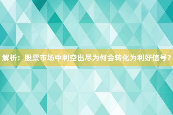 解析：股票市场中利空出尽为何会转化为利好信号？