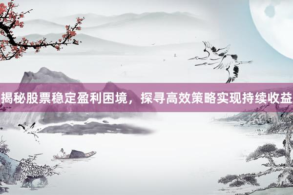 揭秘股票稳定盈利困境，探寻高效策略实现持续收益