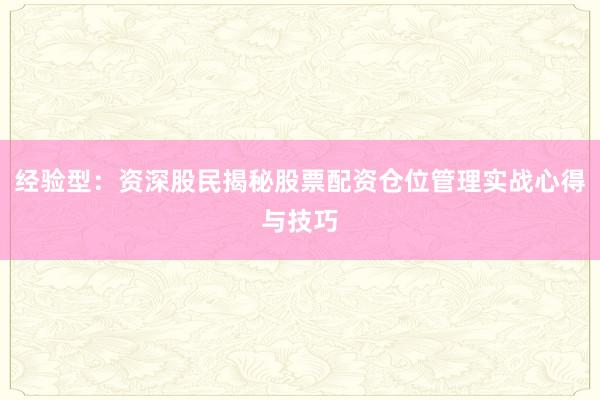 经验型：资深股民揭秘股票配资仓位管理实战心得与技巧