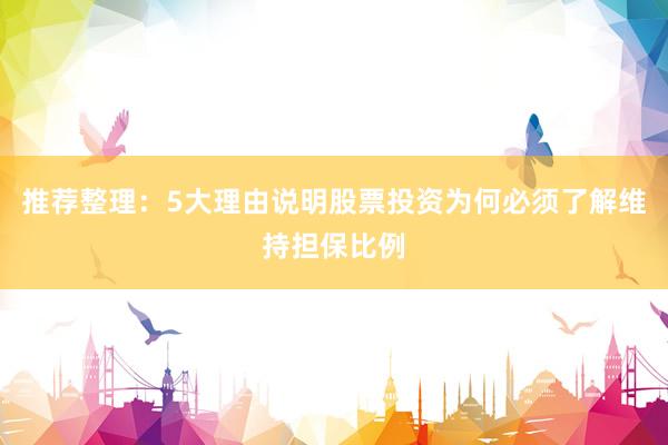 推荐整理:5大理由说明股票投资为何必须了解维持担保比例