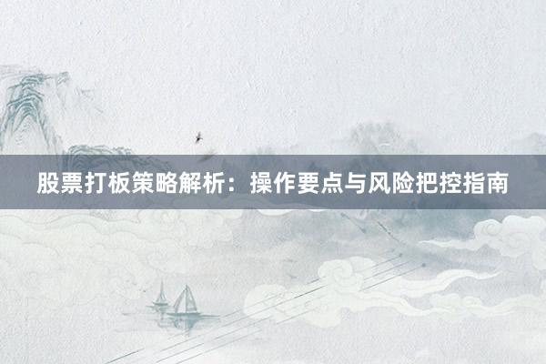 股票打板策略解析：操作要点与风险把控指南
