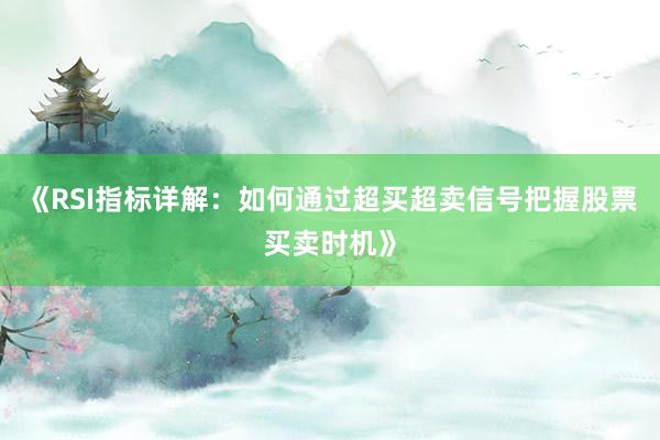 《RSI指标详解：如何通过超买超卖信号把握股票买卖时机》