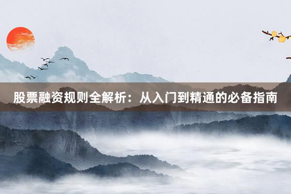 股票融资规则全解析：从入门到精通的必备指南