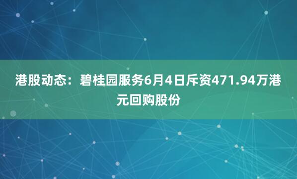 港股动态：碧桂园服务6月4日斥资471.94万港元回购股份