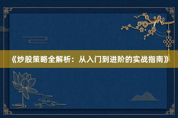 《炒股策略全解析：从入门到进阶的实战指南》