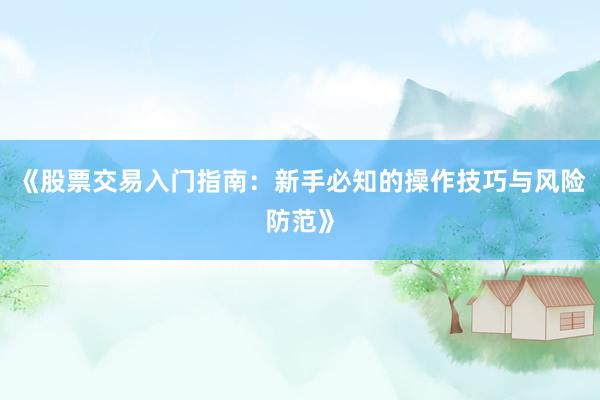 《股票交易入门指南：新手必知的操作技巧与风险防范》