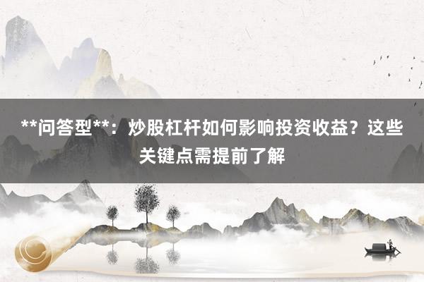 **问答型**：炒股杠杆如何影响投资收益？这些关键点需提前了解