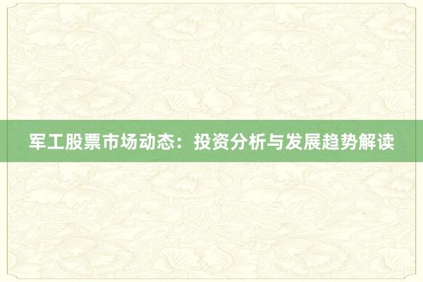 军工股票市场动态：投资分析与发展趋势解读