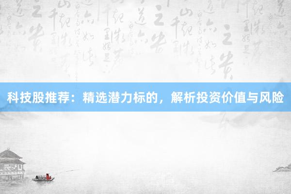 科技股推荐：精选潜力标的，解析投资价值与风险