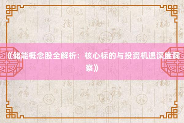 《储能概念股全解析：核心标的与投资机遇深度洞察》