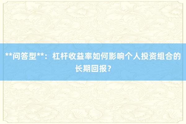 **问答型**：杠杆收益率如何影响个人投资组合的长期回报？