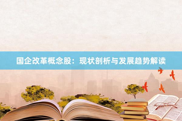 国企改革概念股：现状剖析与发展趋势解读