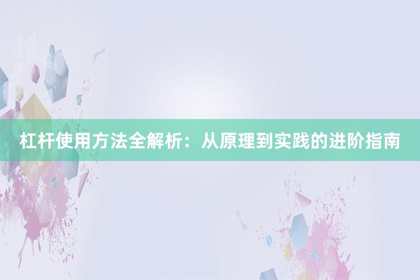 杠杆使用方法全解析：从原理到实践的进阶指南