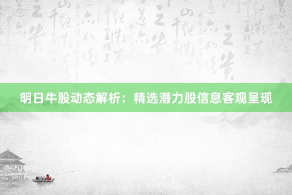 明日牛股动态解析：精选潜力股信息客观呈现