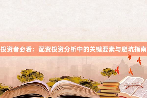投资者必看：配资投资分析中的关键要素与避坑指南