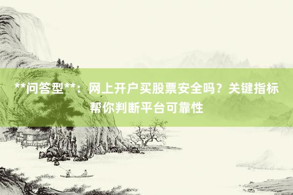**问答型**：网上开户买股票安全吗？关键指标帮你判断平台可靠性