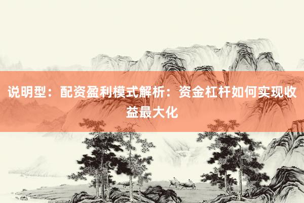说明型：配资盈利模式解析：资金杠杆如何实现收益最大化