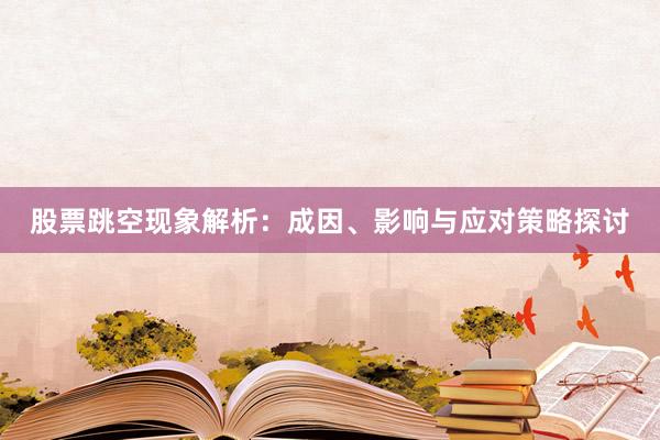 股票跳空现象解析：成因、影响与应对策略探讨