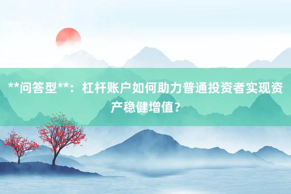 **问答型**：杠杆账户如何助力普通投资者实现资产稳健增值？