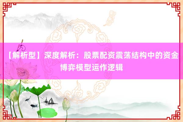 【解析型】深度解析：股票配资震荡结构中的资金博弈模型运作逻辑
